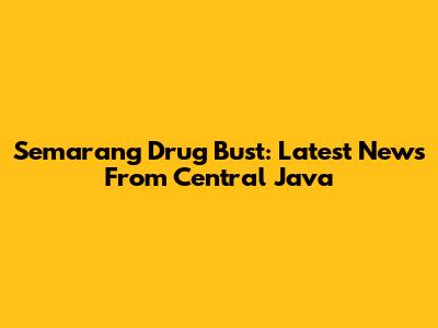 Semarang Drug Bust: Latest News From Central Java