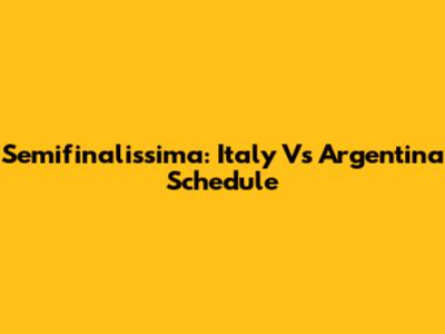Semifinalissima: Italy Vs Argentina Schedule
