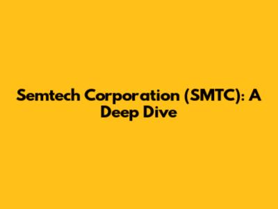 Semtech Corporation (SMTC): A Deep Dive