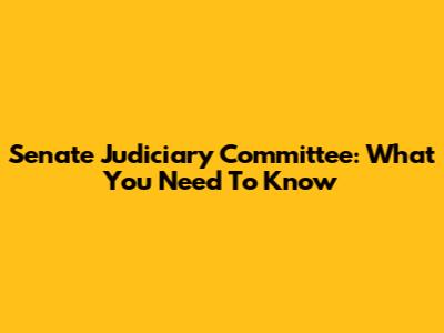 Senate Judiciary Committee: What You Need To Know