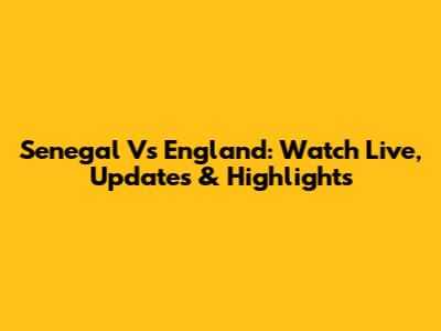 Senegal Vs England: Watch Live, Updates & Highlights