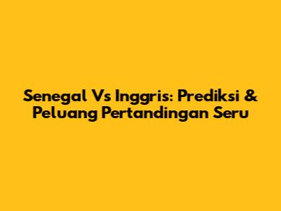 Senegal Vs Inggris: Prediksi & Peluang Pertandingan Seru