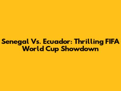 Senegal Vs. Ecuador: Thrilling FIFA World Cup Showdown