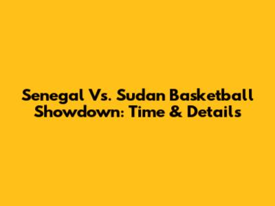 Senegal Vs. Sudan Basketball Showdown: Time & Details