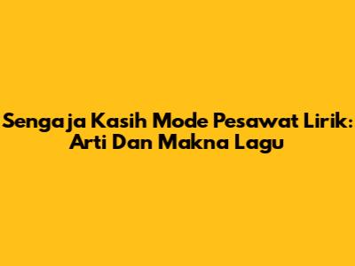 Sengaja Kasih Mode Pesawat Lirik: Arti Dan Makna Lagu