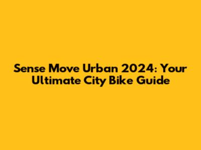 Sense Move Urban 2024: Your Ultimate City Bike Guide