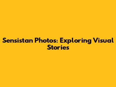 Sensistan Photos: Exploring Visual Stories