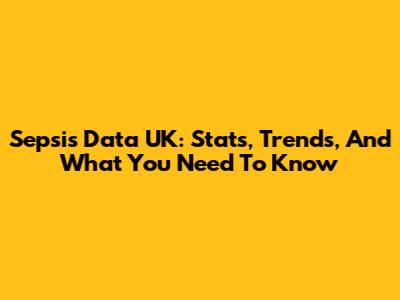 Sepsis Data UK: Stats, Trends, And What You Need To Know