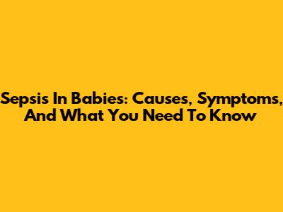 Sepsis In Babies: Causes, Symptoms, And What You Need To Know