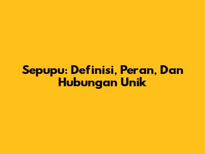 Sepupu: Definisi, Peran, Dan Hubungan Unik