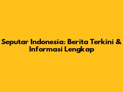 Seputar Indonesia: Berita Terkini & Informasi Lengkap