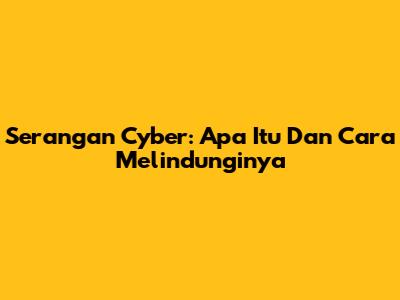 Serangan Cyber: Apa Itu Dan Cara Melindunginya