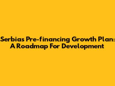 Serbia's Pre-financing Growth Plan: A Roadmap For Development