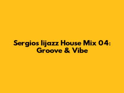 Sergio's Iijazz House Mix 04: Groove & Vibe