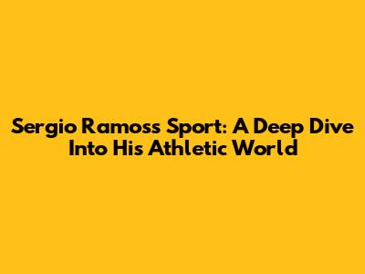 Sergio Ramos's Sport: A Deep Dive Into His Athletic World
