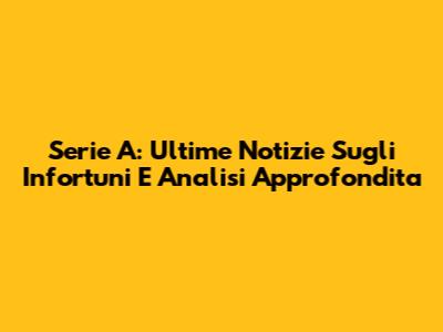 Serie A: Ultime Notizie Sugli Infortuni E Analisi Approfondita