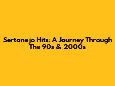 Sertanejo Hits: A Journey Through The 90s & 2000s