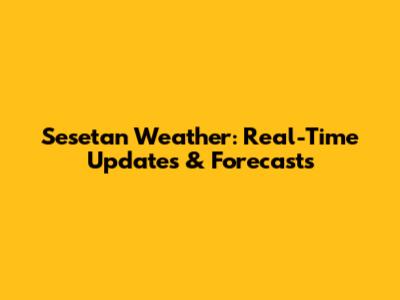 Sesetan Weather: Real-Time Updates & Forecasts