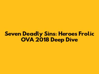 Seven Deadly Sins: Heroes Frolic OVA 2018 Deep Dive