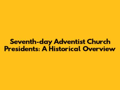 Seventh-day Adventist Church Presidents: A Historical Overview