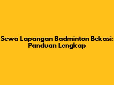 Sewa Lapangan Badminton Bekasi: Panduan Lengkap
