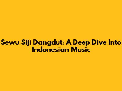 Sewu Siji Dangdut: A Deep Dive Into Indonesian Music