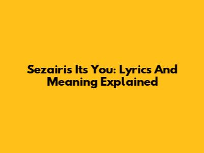 Sezairi's 'It's You': Lyrics And Meaning Explained