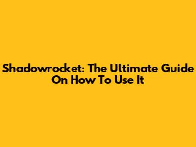 Shadowrocket: The Ultimate Guide On How To Use It
