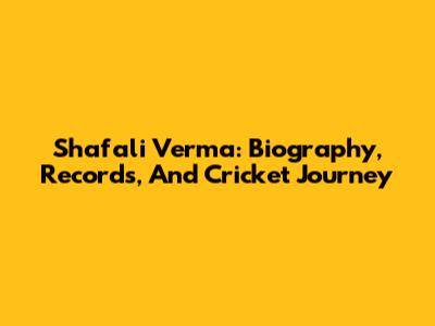Shafali Verma: Biography, Records, And Cricket Journey