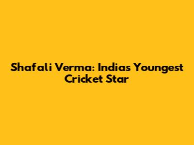 Shafali Verma: India's Youngest Cricket Star