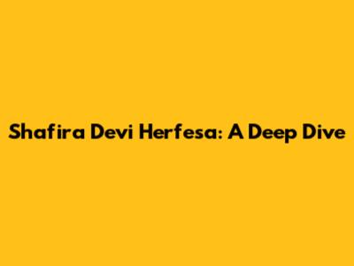Shafira Devi Herfesa: A Deep Dive