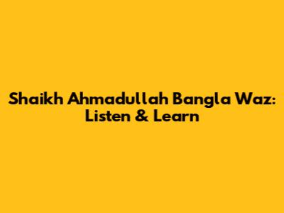 Shaikh Ahmadullah Bangla Waz: Listen & Learn