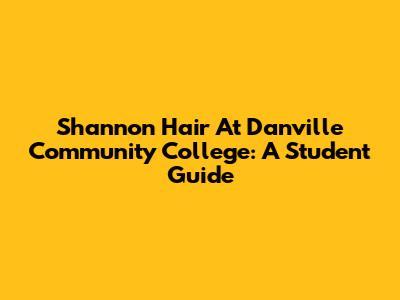 Shannon Hair At Danville Community College: A Student Guide