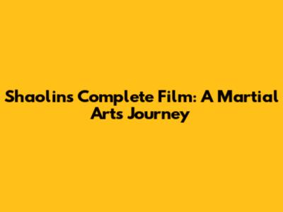 Shaolin's Complete Film: A Martial Arts Journey