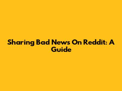 Sharing Bad News On Reddit: A Guide