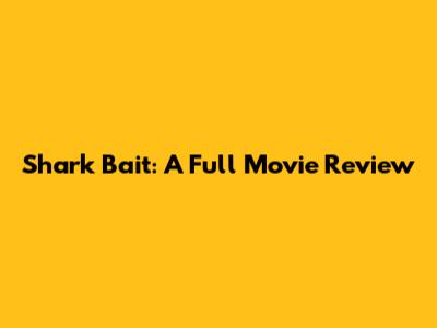 Shark Bait: A Full Movie Review