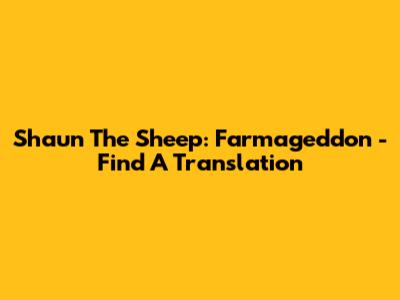 Shaun The Sheep: Farmageddon - Find A Translation