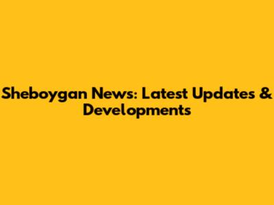 Sheboygan News: Latest Updates & Developments