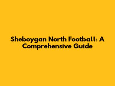 Sheboygan North Football: A Comprehensive Guide