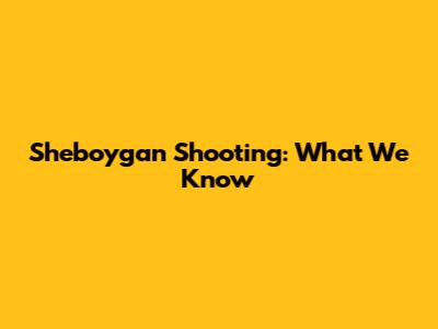 Sheboygan Shooting: What We Know