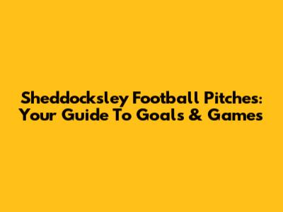 Sheddocksley Football Pitches: Your Guide To Goals & Games