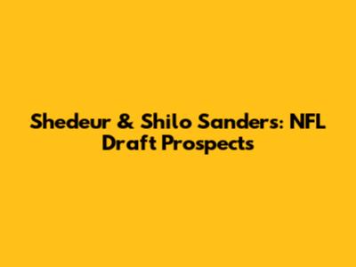 Shedeur & Shilo Sanders: NFL Draft Prospects