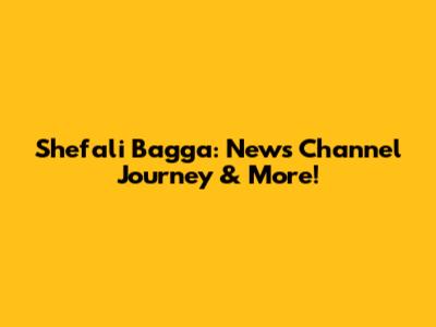 Shefali Bagga: News Channel Journey & More!