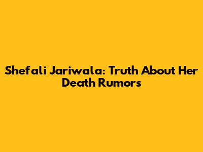 Shefali Jariwala: Truth About Her Death Rumors