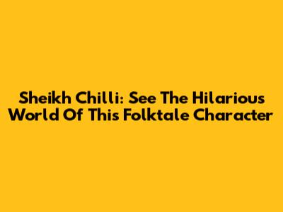 Sheikh Chilli: See The Hilarious World Of This Folktale Character