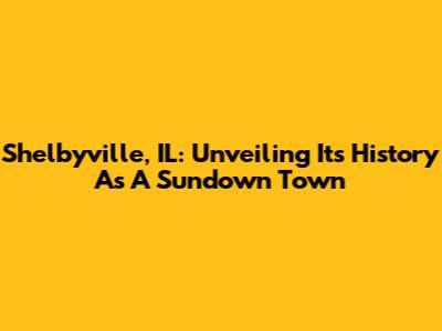 Shelbyville, IL: Unveiling Its History As A Sundown Town