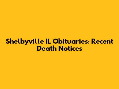 Shelbyville IL Obituaries: Recent Death Notices