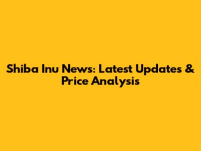 Shiba Inu News: Latest Updates & Price Analysis