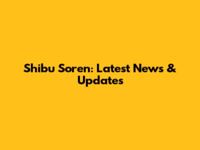 Shibu Soren: Latest News & Updates