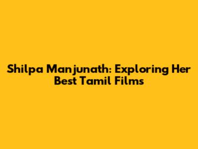 Shilpa Manjunath: Exploring Her Best Tamil Films